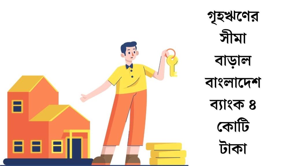 গৃহঋণের সীমা বাড়াল বাংলাদেশ ব্যাংক ৪ কোটি টাকা