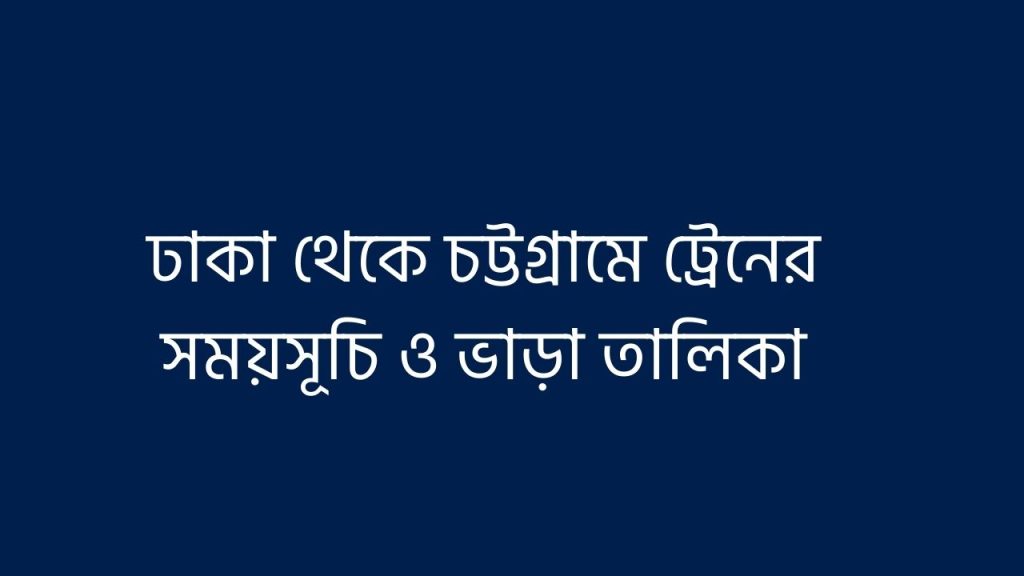 ঢাকা থেকে চট্টগ্রামে ট্রেনের সময়সূচি ও ভাড়া তালিকা