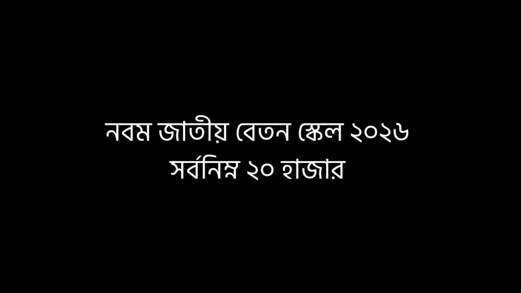 নবম জাতীয় বেতন স্কেল ২০২৬,সর্বনিম্ন ২০ হাজার