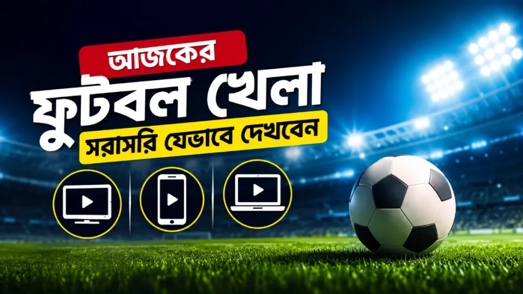 আজকের ফুটবল খেলা সরাসরি যেভাবে দেখবেন