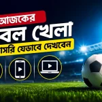 আজকের ফুটবল খেলা সরাসরি যেভাবে দেখবেন