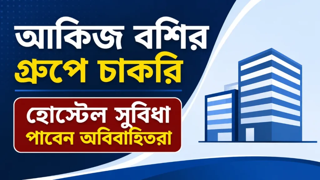 আকিজ বশির গ্রুপে চাকরি, হোস্টেল সুবিধা পাবেন অবিবাহিতরা